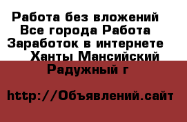 Работа без вложений - Все города Работа » Заработок в интернете   . Ханты-Мансийский,Радужный г.